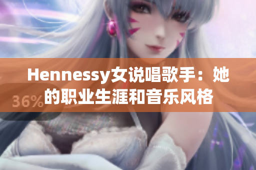 Hennessy女说唱歌手：她的职业生涯和音乐风格
