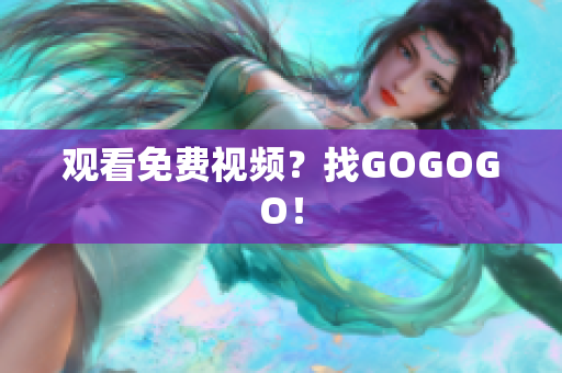 观看免费视频？找GOGOGO！