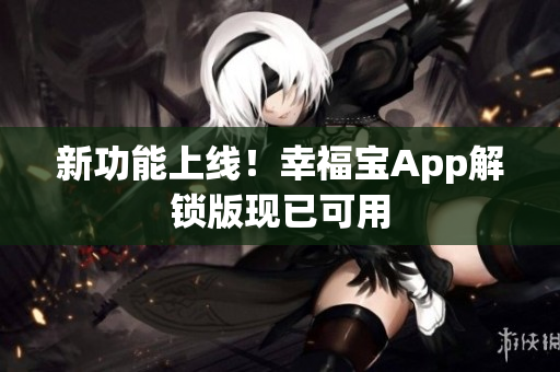 新功能上线！幸福宝App解锁版现已可用