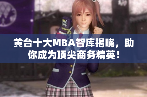 黄台十大MBA智库揭晓，助你成为顶尖商务精英！