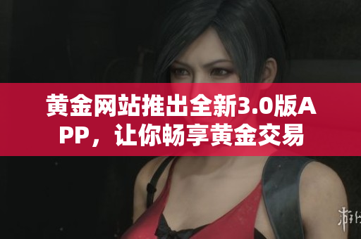 黄金网站推出全新3.0版APP，让你畅享黄金交易