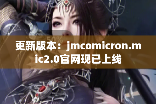 更新版本：jmcomicron.mic2.0官网现已上线