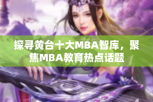 探寻黄台十大MBA智库，聚焦MBA教育热点话题