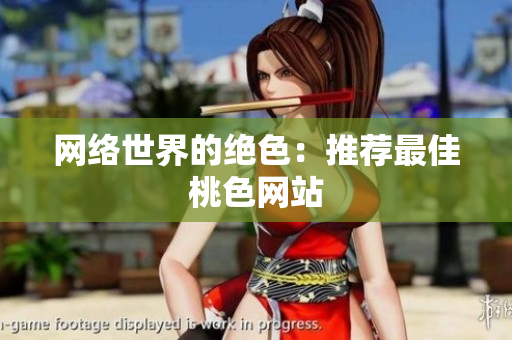 网络世界的绝色：推荐最佳桃色网站