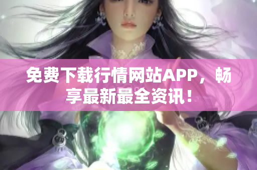 免费下载行情网站APP，畅享最新最全资讯！