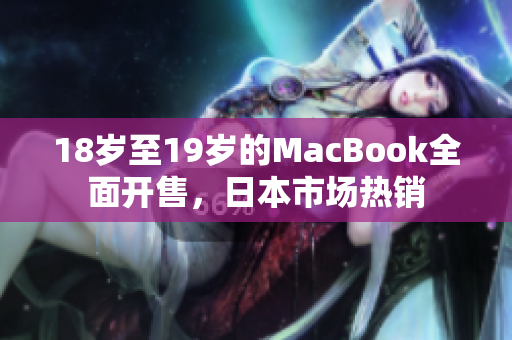 18岁至19岁的MacBook全面开售，日本市场热销
