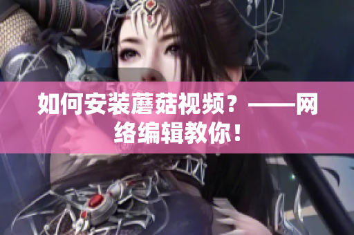 如何安装蘑菇视频？——网络编辑教你！