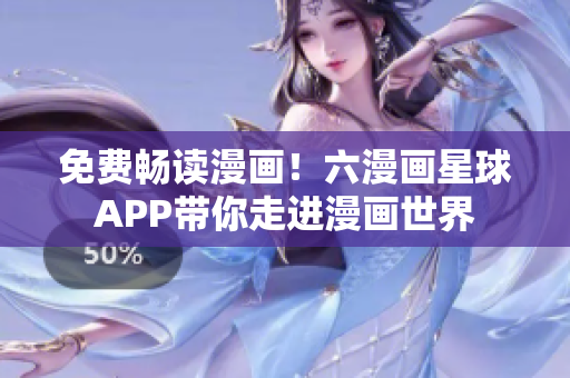 免费畅读漫画！六漫画星球APP带你走进漫画世界