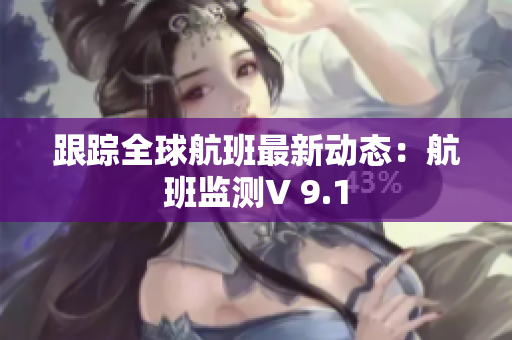跟踪全球航班最新动态：航班监测V 9.1
