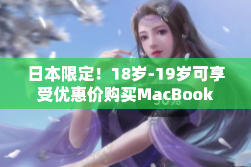日本限定！18岁-19岁可享受优惠价购买MacBook