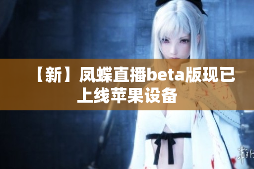 【新】凤蝶直播beta版现已上线苹果设备