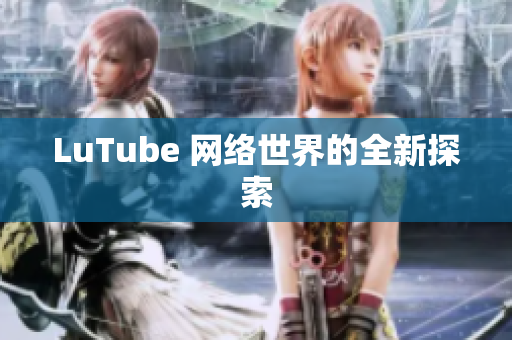 LuTube 网络世界的全新探索