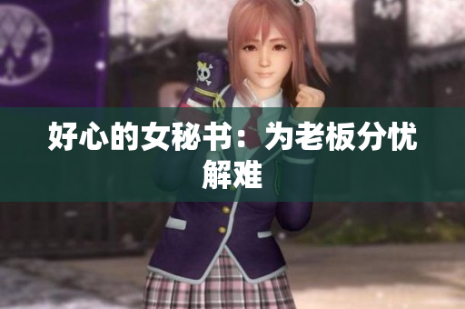 好心的女秘书：为老板分忧解难