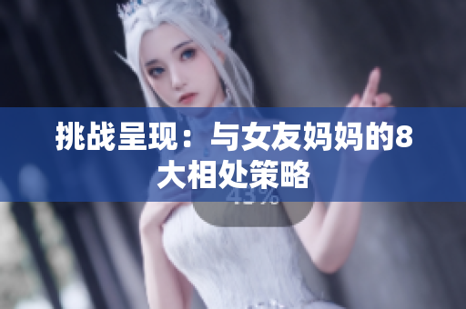 挑战呈现：与女友妈妈的8大相处策略