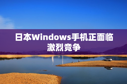 日本Windows手机正面临激烈竞争