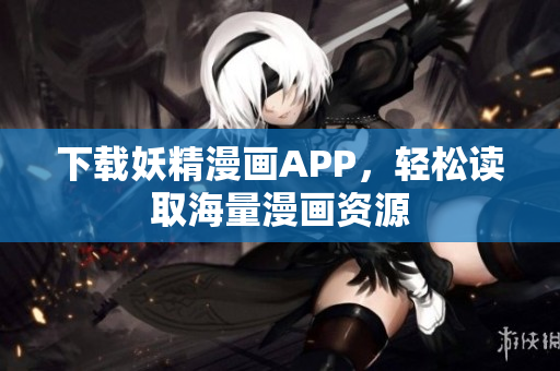 下载妖精漫画APP，轻松读取海量漫画资源
