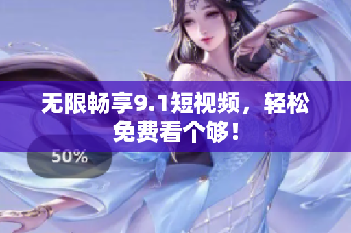 无限畅享9.1短视频，轻松免费看个够！