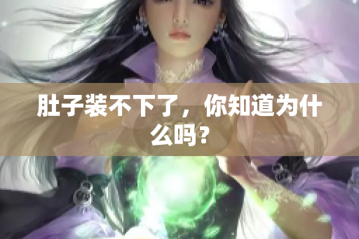 肚子装不下了，你知道为什么吗？