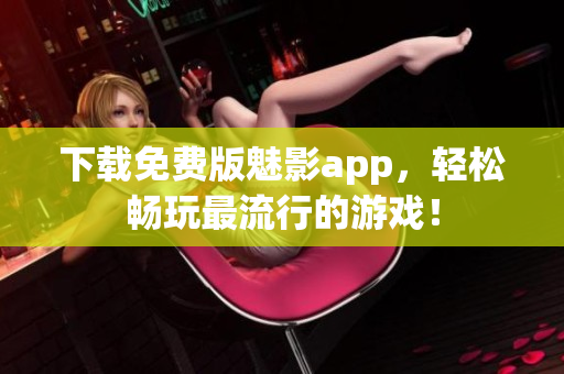 下载免费版魅影app，轻松畅玩最流行的游戏！