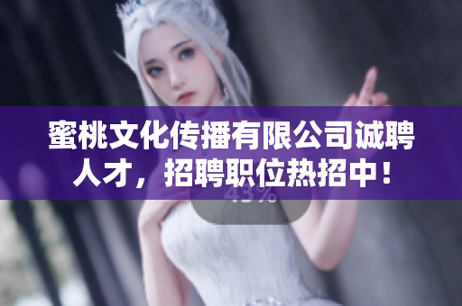 蜜桃文化传播有限公司诚聘人才，招聘职位热招中！