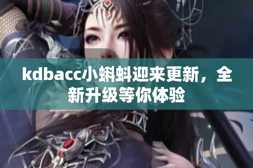 kdbacc小蝌蚪迎来更新，全新升级等你体验