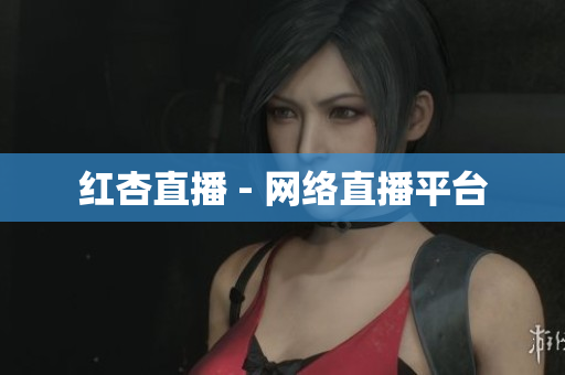 红杏直播 - 网络直播平台