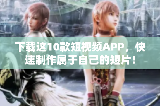 下载这10款短视频APP，快速制作属于自己的短片！