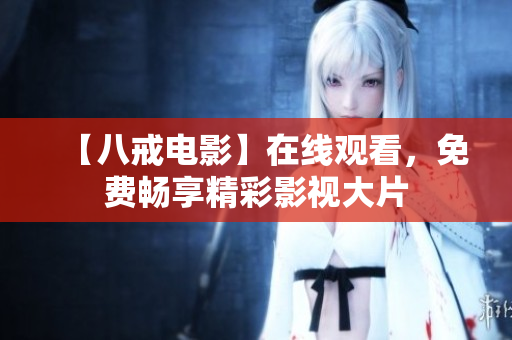 【八戒电影】在线观看，免费畅享精彩影视大片