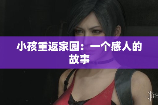 小孩重返家园：一个感人的故事