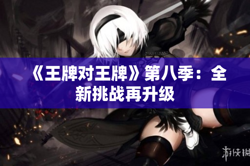 《王牌对王牌》第八季：全新挑战再升级