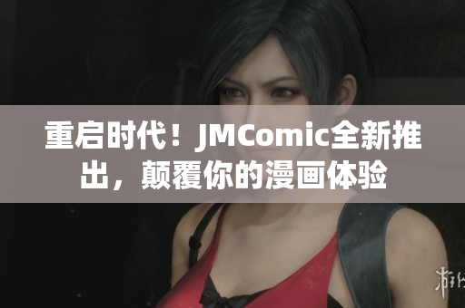 重启时代！JMComic全新推出，颠覆你的漫画体验