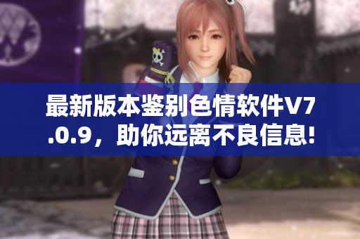 最新版本鉴别色情软件V7.0.9，助你远离不良信息!