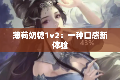 薄荷奶糖1v2：一种口感新体验