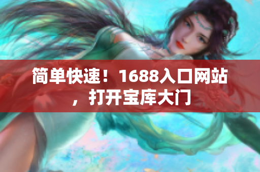 简单快速！1688入口网站，打开宝库大门