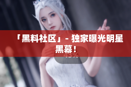 「黑料社区」- 独家曝光明星黑幕！