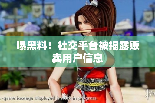曝黑料！社交平台被揭露贩卖用户信息