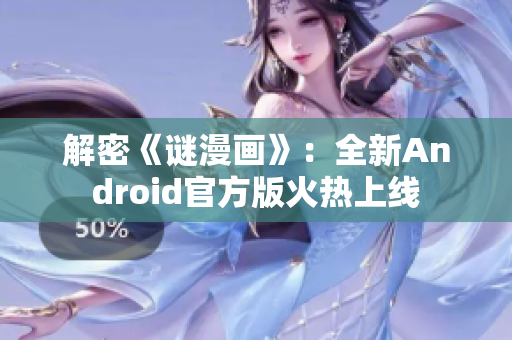 解密《谜漫画》：全新Android官方版火热上线
