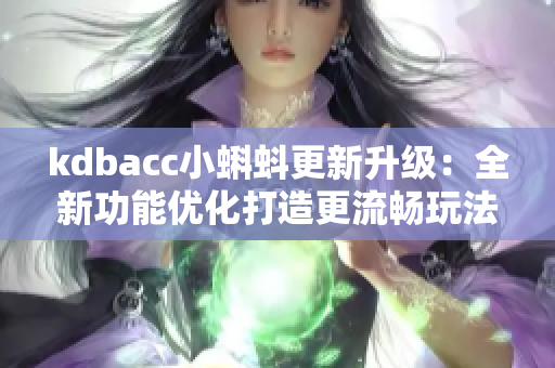kdbacc小蝌蚪更新升级：全新功能优化打造更流畅玩法