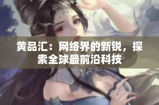黄品汇：网络界的新锐，探索全球最前沿科技