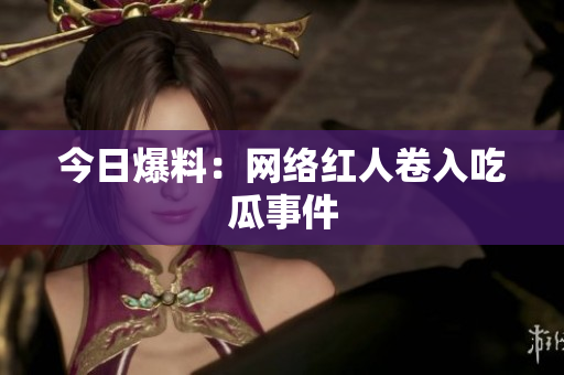 今日爆料：网络红人卷入吃瓜事件
