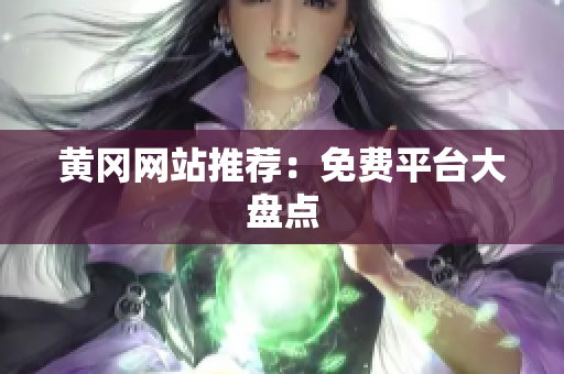 黄冈网站推荐：免费平台大盘点