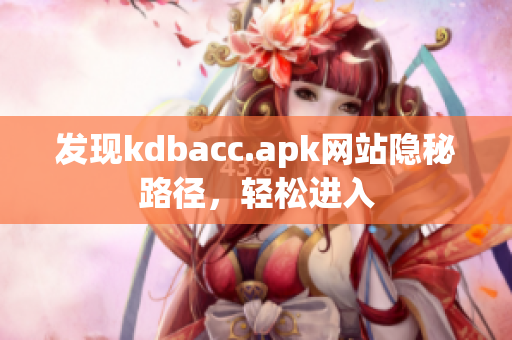 发现kdbacc.apk网站隐秘路径，轻松进入