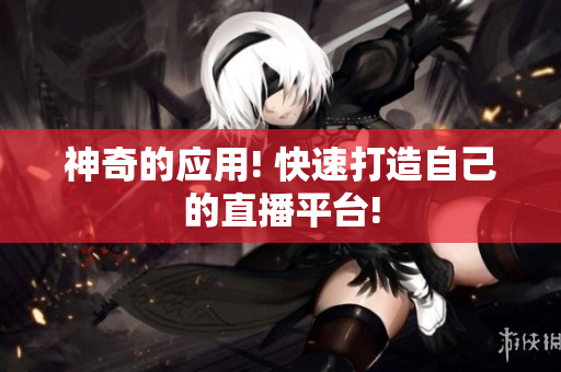 神奇的应用! 快速打造自己的直播平台!