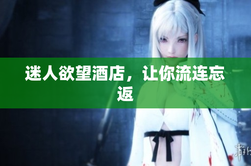 迷人欲望酒店，让你流连忘返