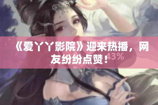 《爱丫丫影院》迎来热播，网友纷纷点赞！