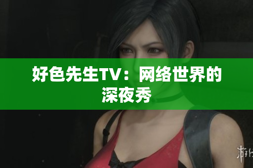 好色先生TV：网络世界的深夜秀