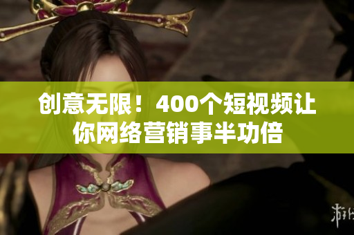 创意无限！400个短视频让你网络营销事半功倍