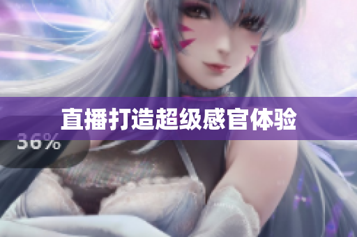 直播打造超级感官体验