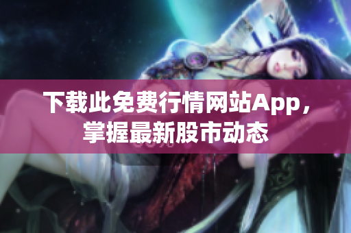 下载此免费行情网站App，掌握最新股市动态