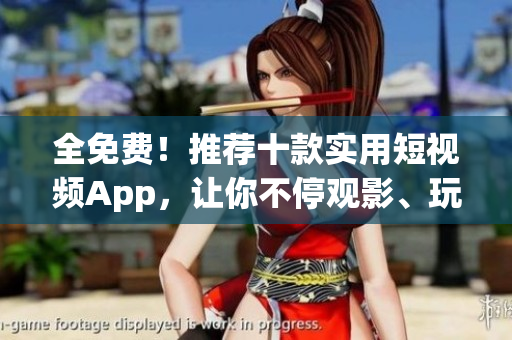 全免费！推荐十款实用短视频App，让你不停观影、玩乐！